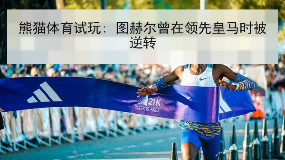 熊猫体育试玩: 图赫尔曾在领先皇马时被逆转